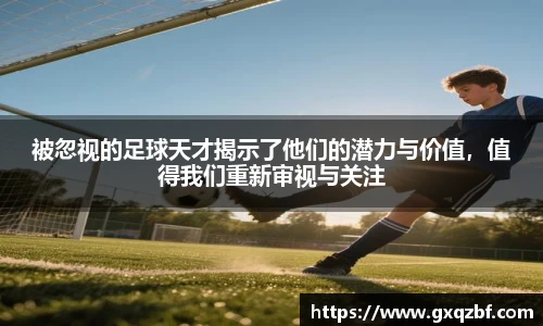被忽视的足球天才揭示了他们的潜力与价值，值得我们重新审视与关注